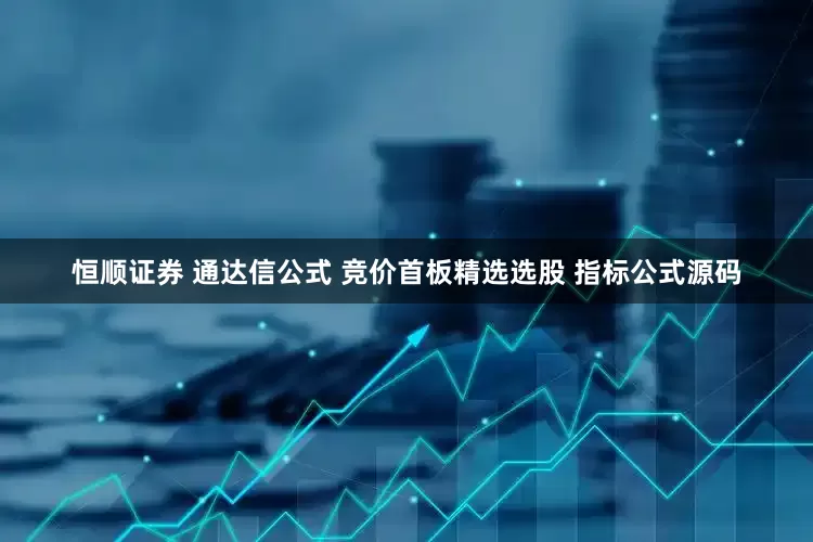 恒顺证券 通达信公式 竞价首板精选选股 指标公式源码