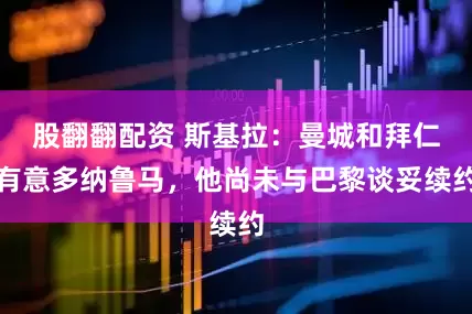 股翻翻配资 斯基拉：曼城和拜仁有意多纳鲁马，他尚未与巴黎谈妥续约