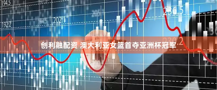 创利融配资 澳大利亚女篮首夺亚洲杯冠军