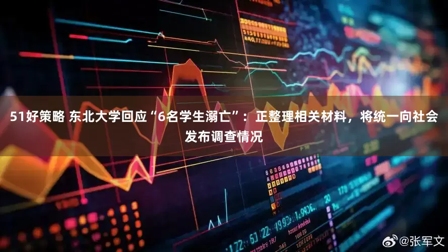 51好策略 东北大学回应“6名学生溺亡”：正整理相关材料，将统一向社会发布调查情况