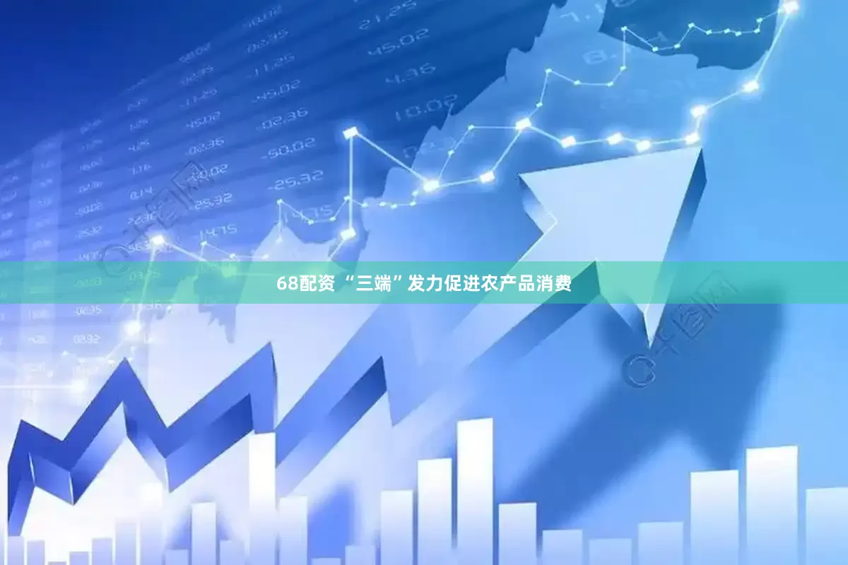 68配资 “三端”发力促进农产品消费