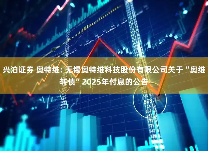 兴泊证券 奥特维: 无锡奥特维科技股份有限公司关于“奥维转债”2025年付息的公告