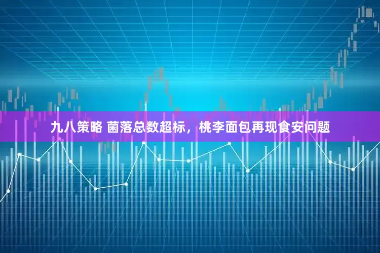 九八策略 菌落总数超标，桃李面包再现食安问题