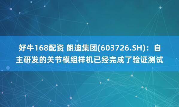 好牛168配资 朗迪集团(603726.SH)：自主研发的关节模组样机已经完成了验证测试