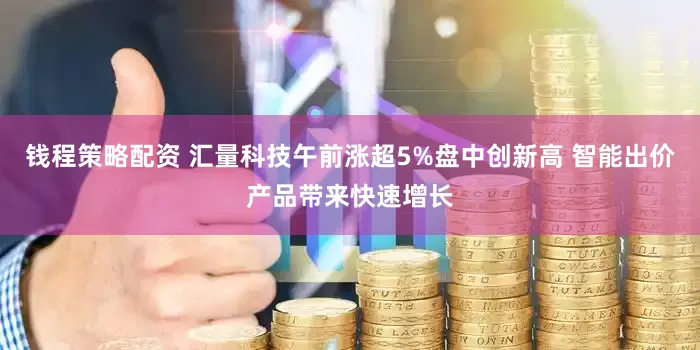 钱程策略配资 汇量科技午前涨超5%盘中创新高 智能出价产品带来快速增长