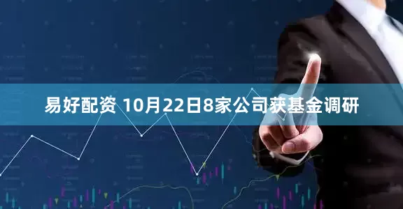 易好配资 10月22日8家公司获基金调研