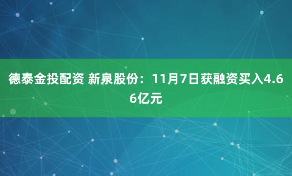 德泰金投配资 新泉股份：11月7日获融资买入4.66亿元