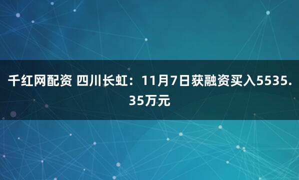 千红网配资 四川长虹:11月7日获融资买入5535.35万元