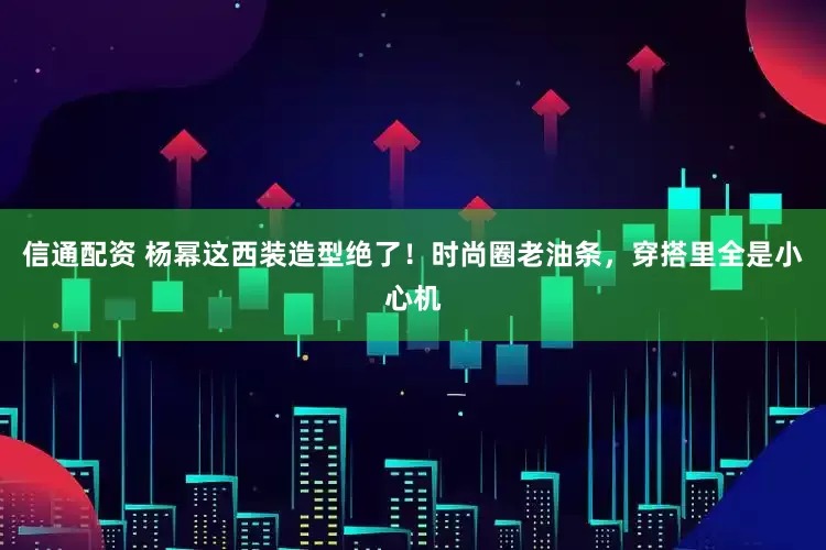 信通配资 杨幂这西装造型绝了！时尚圈老油条，穿搭里全是小心机