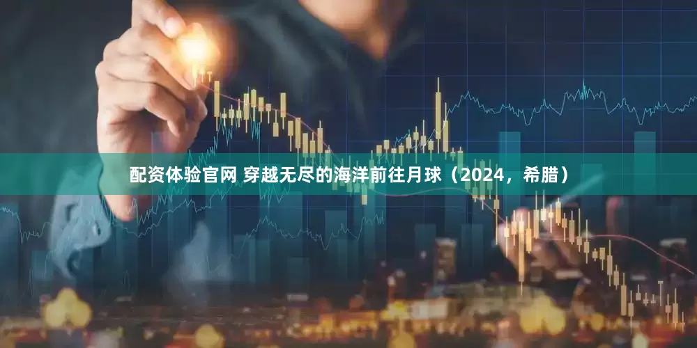 配资体验官网 穿越无尽的海洋前往月球（2024，希腊）
