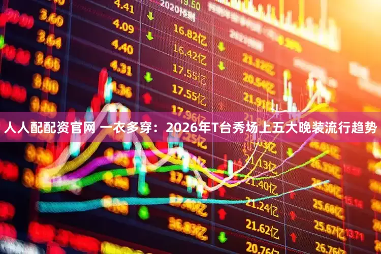 人人配配资官网 一衣多穿：2026年T台秀场上五大晚装流行趋势