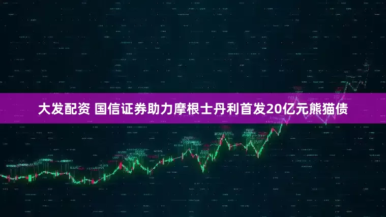 大发配资 国信证券助力摩根士丹利首发20亿元熊猫债