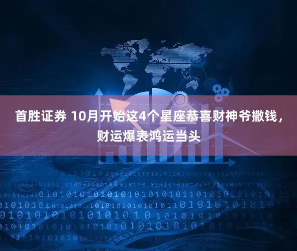 首胜证券 10月开始这4个星座恭喜财神爷撒钱，财运爆表鸿运当头