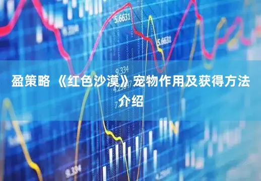 盈策略 《红色沙漠》宠物作用及获得方法介绍